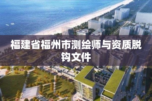 福建省福州市测绘师与资质脱钩文件