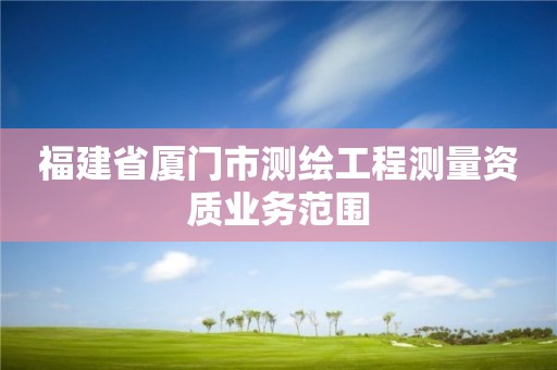 福建省厦门市测绘工程测量资质业务范围