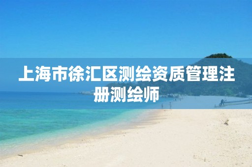 上海市徐汇区测绘资质管理注册测绘师