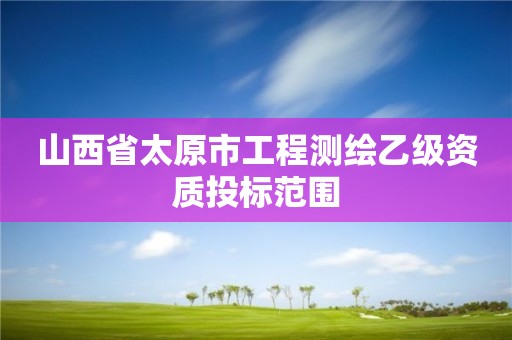 山西省太原市工程测绘乙级资质投标范围