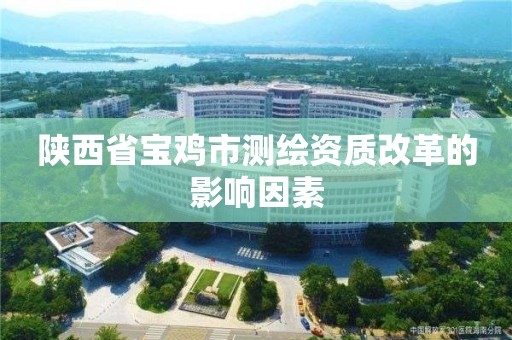 陕西省宝鸡市测绘资质改革的影响因素