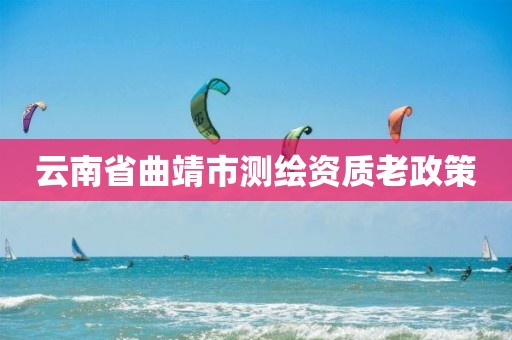 云南省曲靖市测绘资质老政策