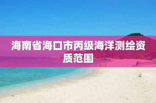 海南省海口市丙级海洋测绘资质范围