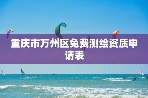 重庆市万州区免费测绘资质申请表