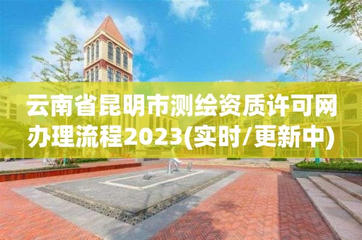 云南省昆明市测绘资质许可网办理流程2023(实时/更新中)