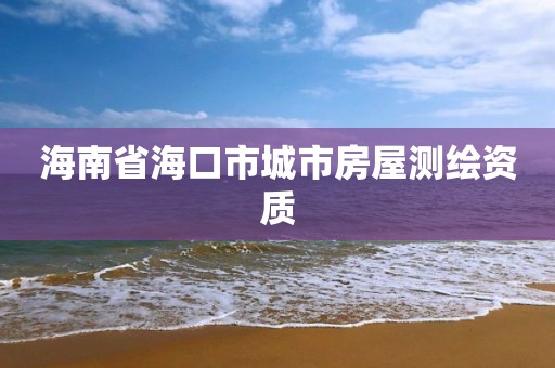 海南省海口市城市房屋测绘资质