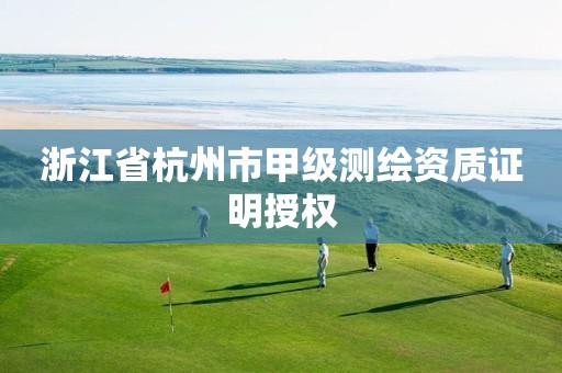 浙江省杭州市甲级测绘资质证明授权