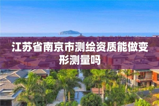 江苏省南京市测绘资质能做变形测量吗