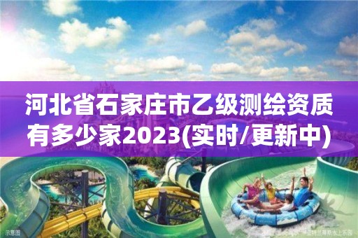 河北省石家庄市乙级测绘资质有多少家2023(实时/更新中)