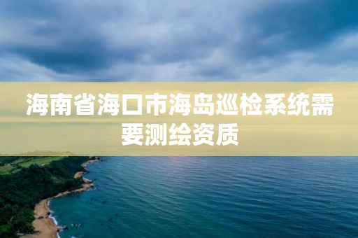 海南省海口市海岛巡检系统需要测绘资质