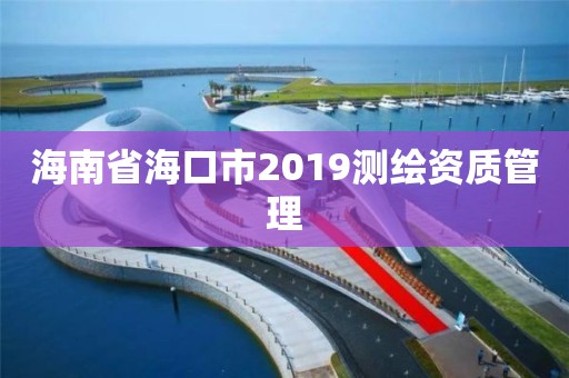 海南省海口市2019测绘资质管理