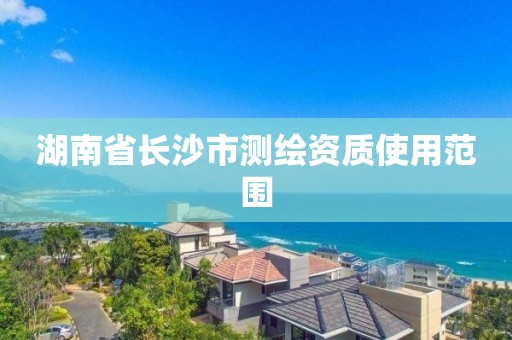 湖南省长沙市测绘资质使用范围