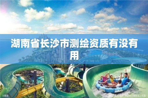 湖南省长沙市测绘资质有没有用