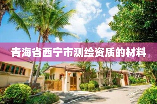 青海省西宁市测绘资质的材料