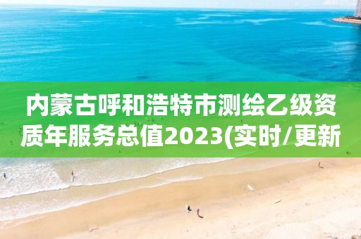 内蒙古呼和浩特市测绘乙级资质年服务总值2023(实时/更新中)