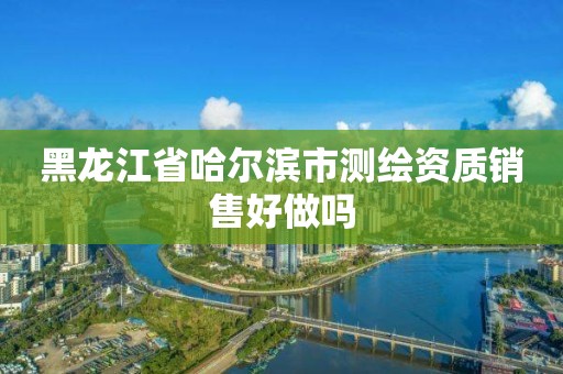 黑龙江省哈尔滨市测绘资质销售好做吗