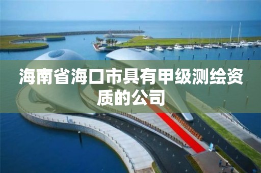 海南省海口市具有甲级测绘资质的公司