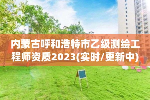 内蒙古呼和浩特市乙级测绘工程师资质2023(实时/更新中)