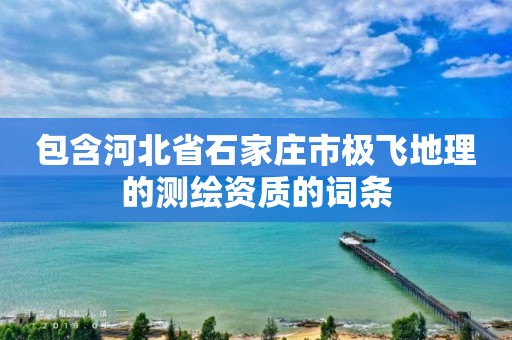 包含河北省石家庄市极飞地理的测绘资质的词条