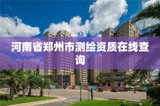 河南省郑州市测绘资质在线查询