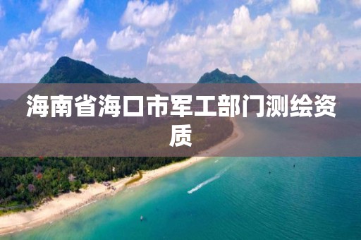 海南省海口市军工部门测绘资质