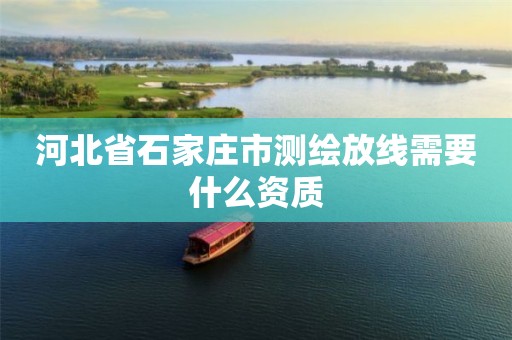 河北省石家庄市测绘放线需要什么资质