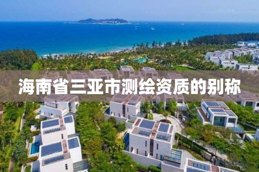 海南省三亚市测绘资质的别称