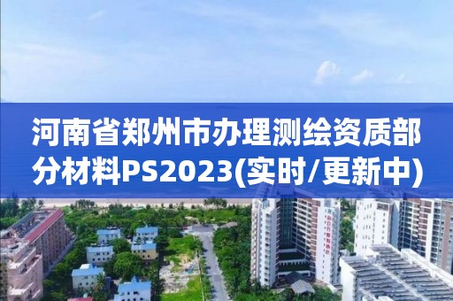 河南省郑州市办理测绘资质部分材料PS2023(实时/更新中)