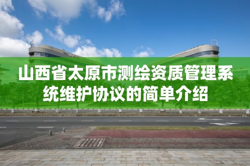 山西省太原市测绘资质管理系统维护协议的简单介绍