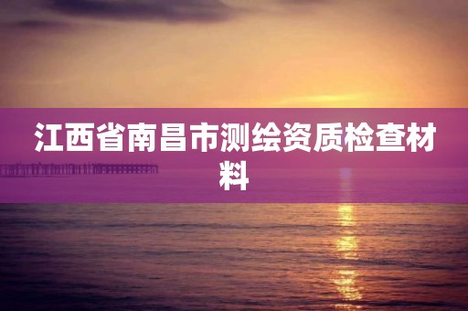 江西省南昌市测绘资质检查材料