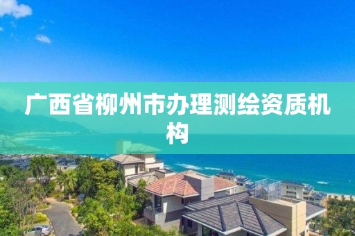 广西省柳州市办理测绘资质机构