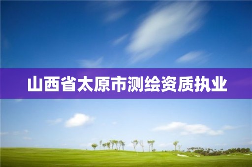 山西省太原市测绘资质执业