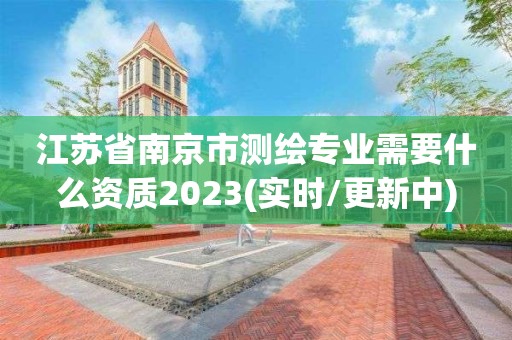 江苏省南京市测绘专业需要什么资质2023(实时/更新中)