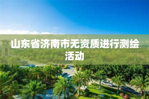 山东省济南市无资质进行测绘活动