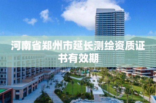 河南省郑州市延长测绘资质证书有效期