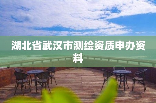 湖北省武汉市测绘资质申办资料