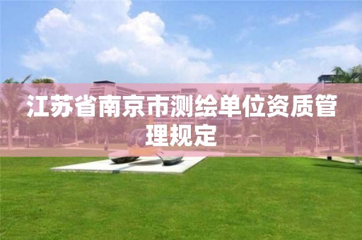 江苏省南京市测绘单位资质管理规定