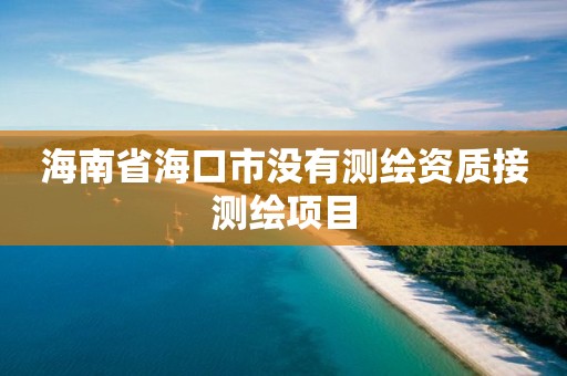 海南省海口市没有测绘资质接测绘项目