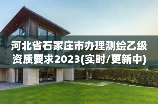 河北省石家庄市办理测绘乙级资质要求2023(实时/更新中)