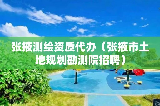 张掖测绘资质代办（张掖市土地规划勘测院招聘）