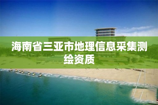 海南省三亚市地理信息采集测绘资质