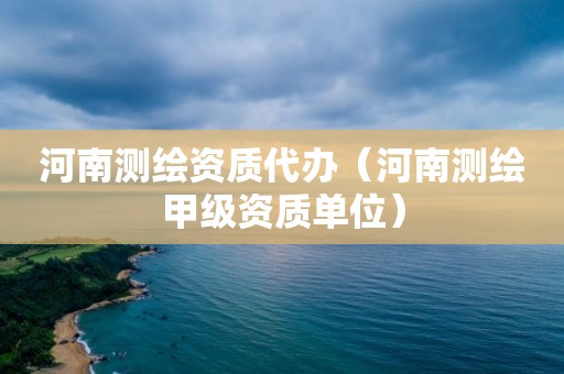 河南测绘资质代办（河南测绘甲级资质单位）