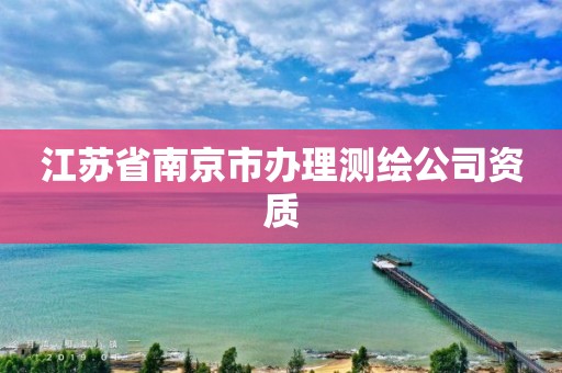 江苏省南京市办理测绘公司资质