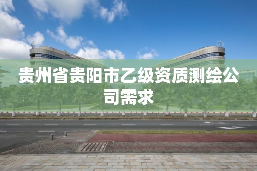 贵州省贵阳市乙级资质测绘公司需求