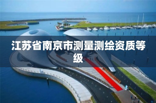 江苏省南京市测量测绘资质等级