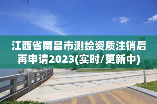 江西省南昌市测绘资质注销后再申请2023(实时/更新中)