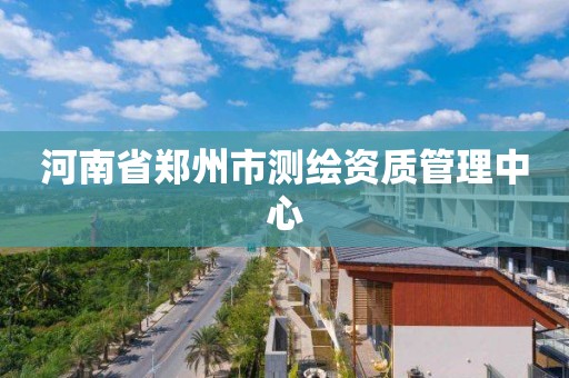 河南省郑州市测绘资质管理中心