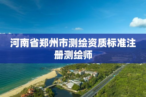 河南省郑州市测绘资质标准注册测绘师