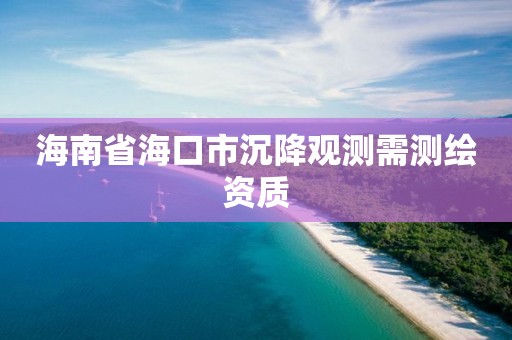 海南省海口市沉降观测需测绘资质