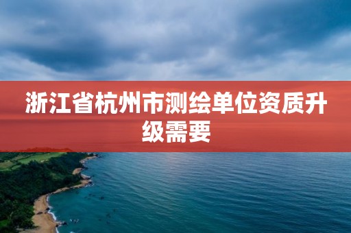 浙江省杭州市测绘单位资质升级需要